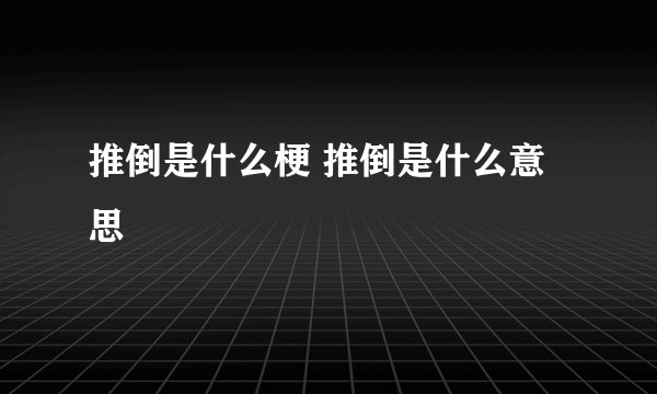 推倒是什么梗 推倒是什么意思