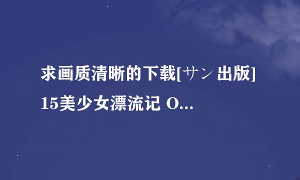 求画质清晰的下载[サン出版] 15美少女漂流记 OVA Vol.1 (DVD 1024x576 x264 AAC)种子的网址谢谢