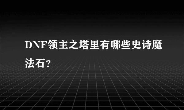DNF领主之塔里有哪些史诗魔法石?