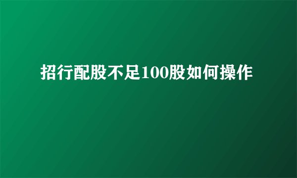 招行配股不足100股如何操作