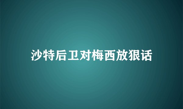 沙特后卫对梅西放狠话