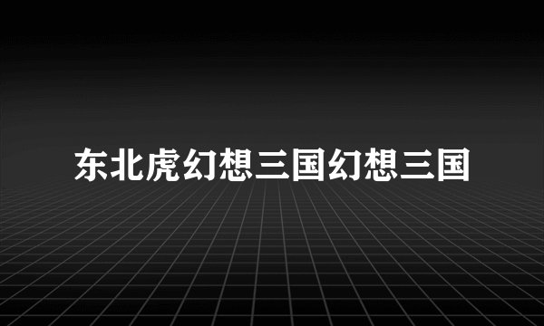 东北虎幻想三国幻想三国