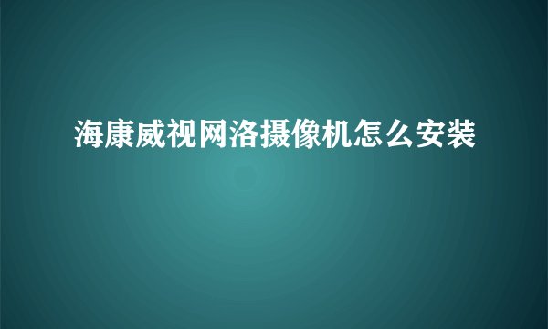 海康威视网洛摄像机怎么安装