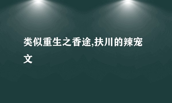 类似重生之香途,扶川的辣宠文