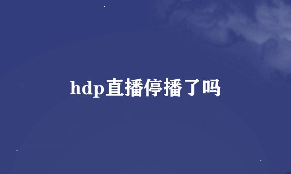 hdp直播停播了吗