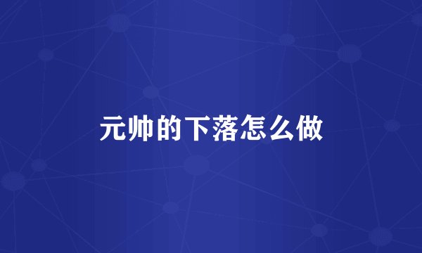 元帅的下落怎么做