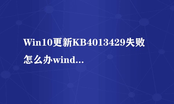 Win10更新KB4013429失败怎么办windows10更新失败的解决方法