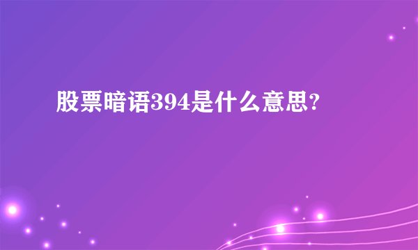 股票暗语394是什么意思?