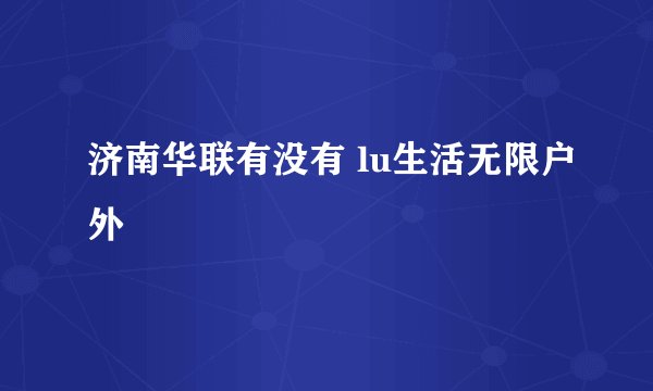 济南华联有没有 lu生活无限户外