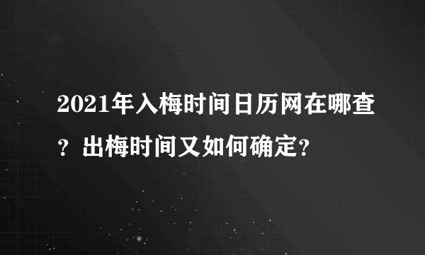2021年入梅时间日历网在哪查?出梅时间又如何确定?
