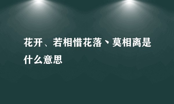 花开、若相惜花落丶莫相离是什么意思