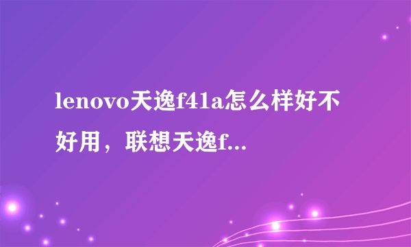 lenovo天逸f41a怎么样好不好用，联想天逸f41a参数