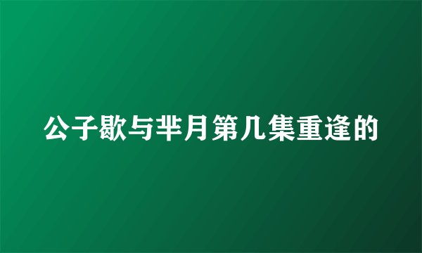 公子歇与芈月第几集重逢的