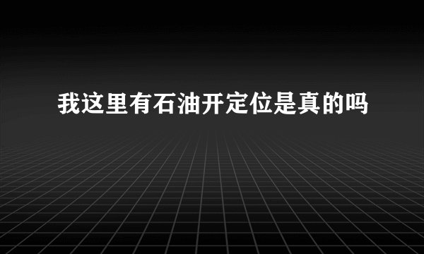 我这里有石油开定位是真的吗