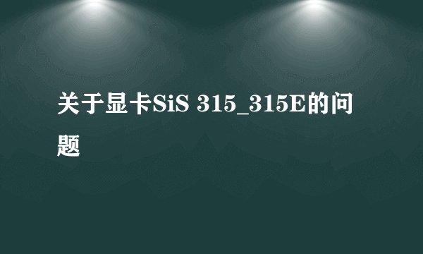 关于显卡SiS 315_315E的问题