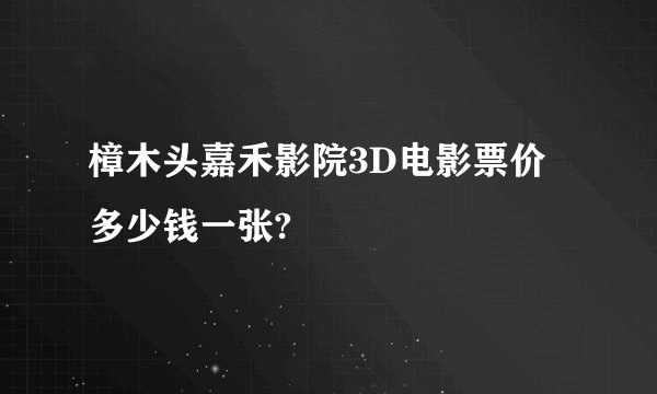 樟木头嘉禾影院3D电影票价多少钱一张?