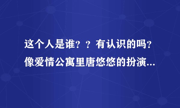 这个人是谁？？有认识的吗？像爱情公寓里唐悠悠的扮演者邓家佳吗？？
