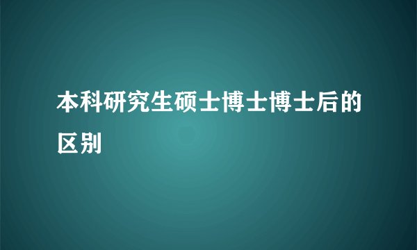 本科研究生硕士博士博士后的区别