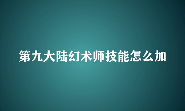 第九大陆幻术师技能怎么加