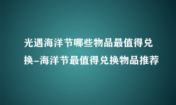 光遇海洋节哪些物品最值得兑换-海洋节最值得兑换物品推荐