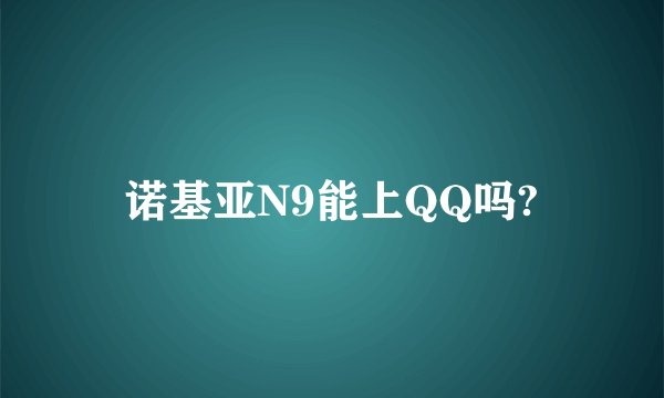 诺基亚N9能上QQ吗?