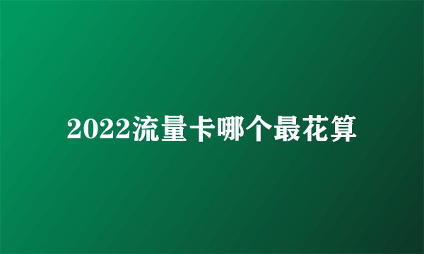 2022流量卡哪个最花算