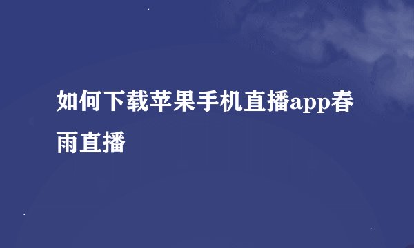 如何下载苹果手机直播app春雨直播