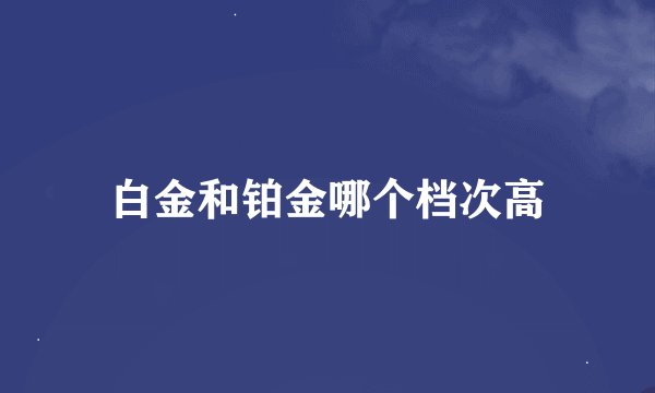 白金和铂金哪个档次高