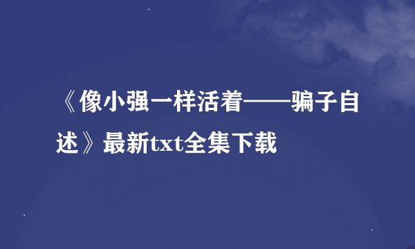 《像小强一样活着——骗子自述》最新txt全集下载