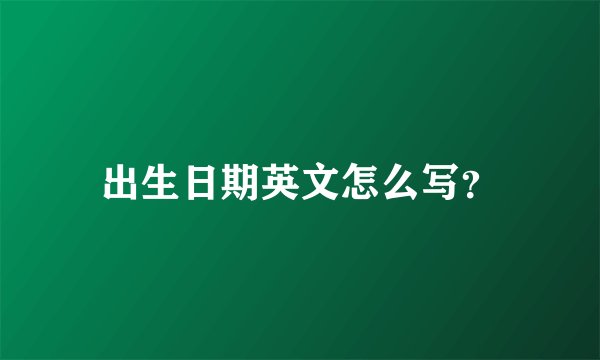 出生日期英文怎么写？