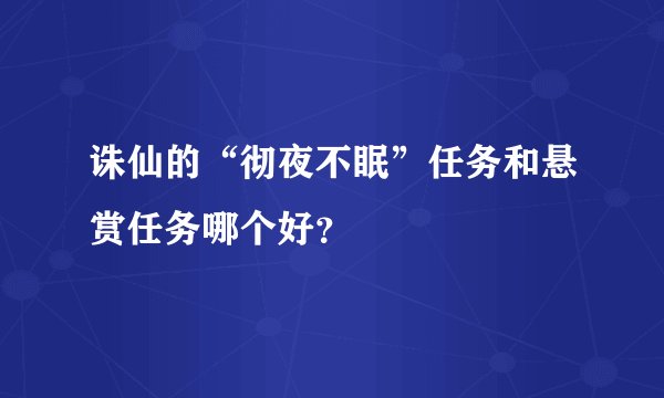 诛仙的“彻夜不眠”任务和悬赏任务哪个好？