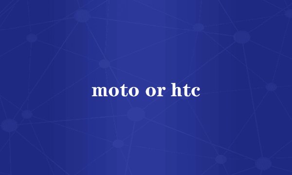 moto or htc