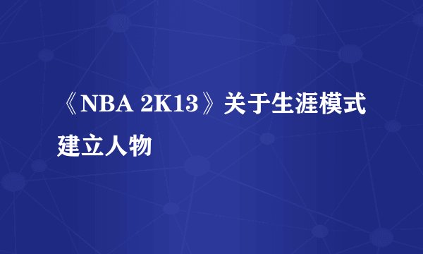 《NBA 2K13》关于生涯模式建立人物