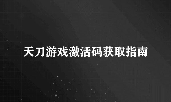 天刀游戏激活码获取指南