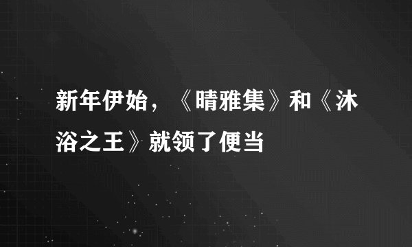 新年伊始，《晴雅集》和《沐浴之王》就领了便当