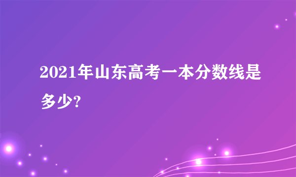 2021年山东高考一本分数线是多少?