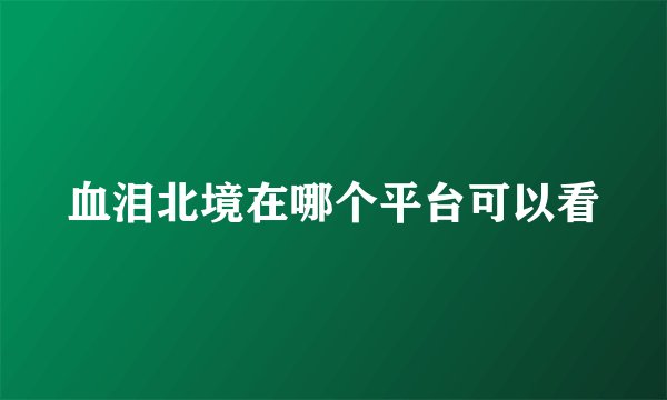 血泪北境在哪个平台可以看