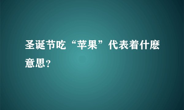 圣诞节吃“苹果”代表着什麽意思？