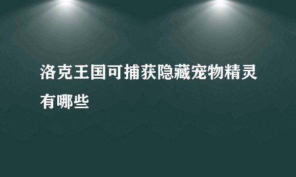 洛克王国可捕获隐藏宠物精灵有哪些