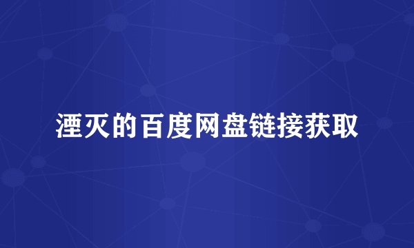 湮灭的百度网盘链接获取
