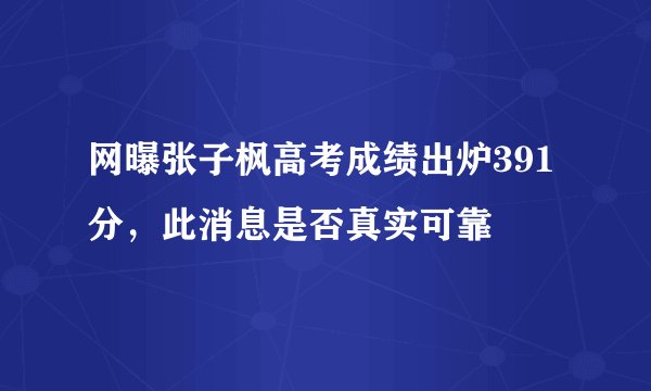 网曝张子枫高考成绩出炉391分，此消息是否真实可靠