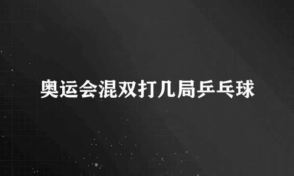 奥运会混双打几局乒乓球