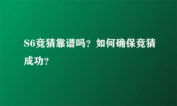 S6竞猜靠谱吗?如何确保竞猜成功?