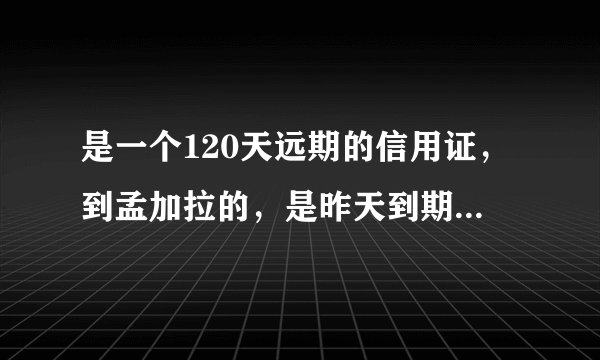 是一个120天远期的信用证，到孟加拉的，是昨天到期的，什么时候可以拿到钱？