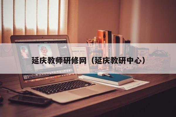 延庆教师研修网（延庆教研中心）