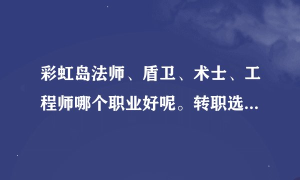 彩虹岛法师、盾卫、术士、工程师哪个职业好呢。转职选什么。都还不错。好纠结