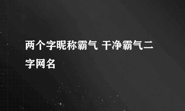 两个字昵称霸气 干净霸气二字网名