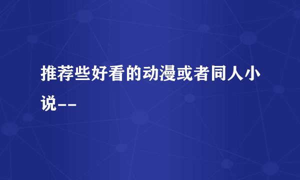 推荐些好看的动漫或者同人小说--