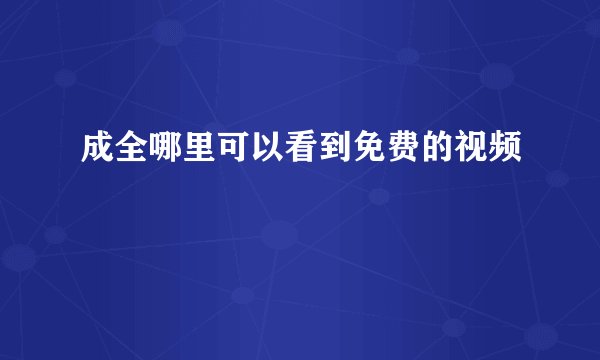 成全哪里可以看到免费的视频