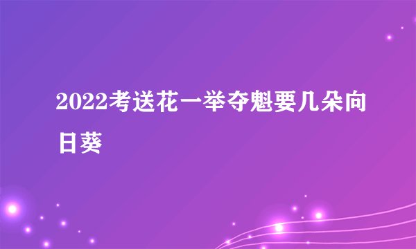 2022考送花一举夺魁要几朵向日葵